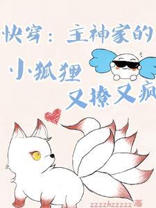 快穿主神家的小狐狸又撩又疯 zzzzhzzzzz