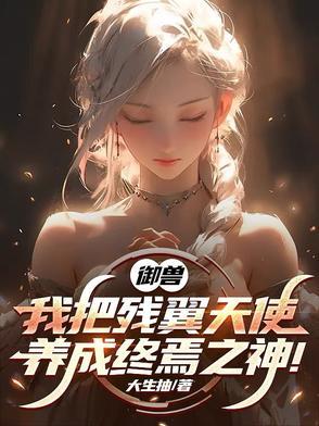 御兽我把残翼天使养成终焉之神大生抽